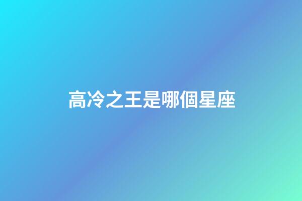 高冷之王是哪個星座-第1張-星座運勢-玄機派