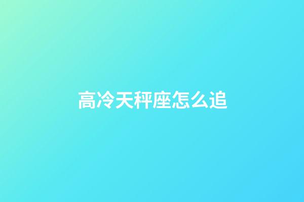 高冷天秤座怎么追-第1張-星座運勢-玄機派
