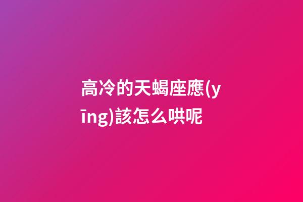 高冷的天蝎座應(yīng)該怎么哄呢-第1張-星座運(yùn)勢(shì)-玄機(jī)派