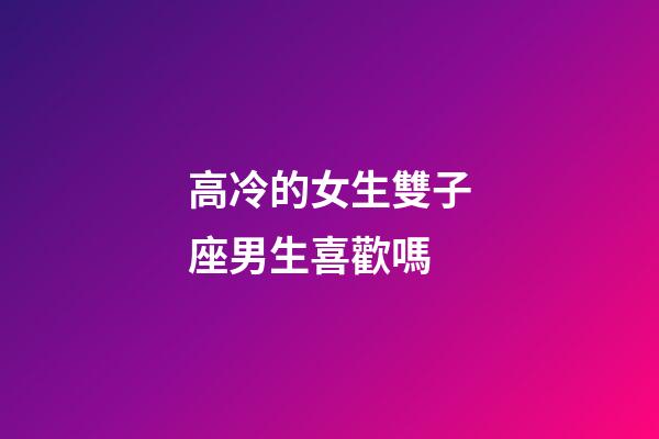 高冷的女生雙子座男生喜歡嗎-第1張-星座運(yùn)勢(shì)-玄機(jī)派