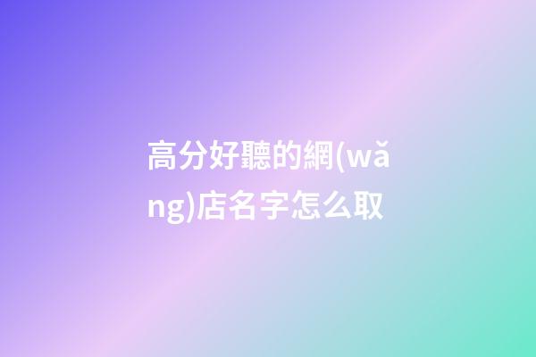高分好聽的網(wǎng)店名字怎么取-第1張-店鋪起名-玄機(jī)派