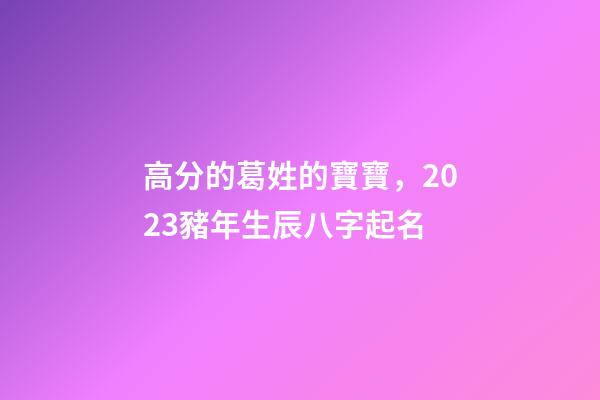 高分的葛姓的寶寶，2023豬年生辰八字起名