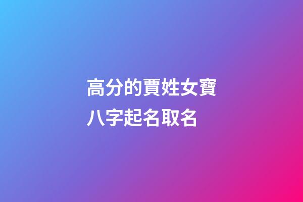 高分的賈姓女寶八字起名取名