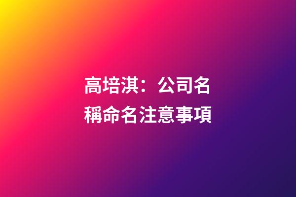 高培淇：公司名稱命名注意事項