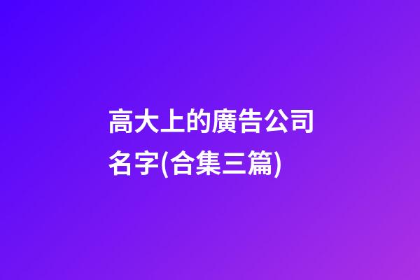 高大上的廣告公司名字(合集三篇)-第1張-公司起名-玄機派