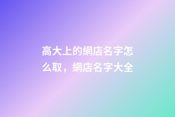 高大上的網店名字怎么取，網店名字大全-第1張-店鋪起名-玄機派