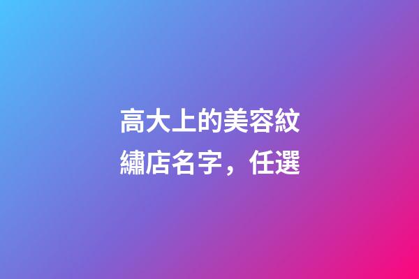 高大上的美容紋繡店名字，任選-第1張-店鋪起名-玄機派