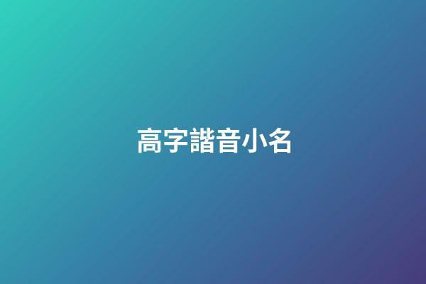 高字諧音小名(高的諧音字寓意好的成語)-第1張-寶寶起名-玄機派