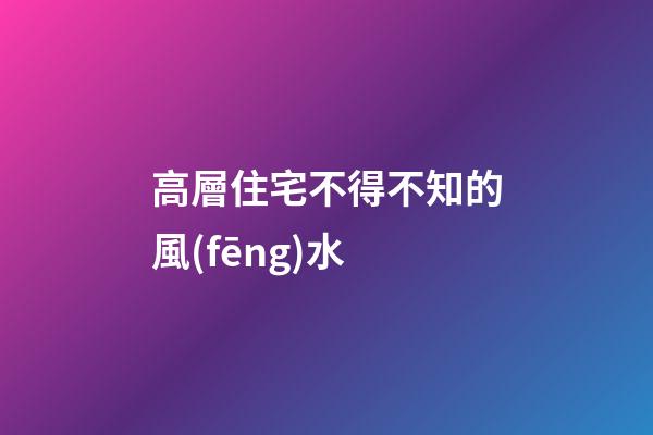 高層住宅不得不知的風(fēng)水