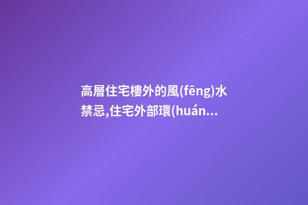 高層住宅樓外的風(fēng)水禁忌,住宅外部環(huán)境的風(fēng)水禁忌,搜狗問問