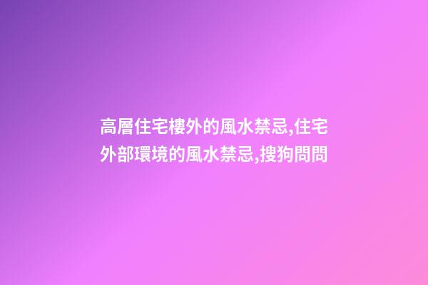 高層住宅樓外的風水禁忌,住宅外部環境的風水禁忌,搜狗問問