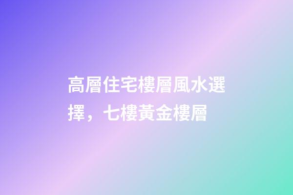 高層住宅樓層風水選擇，七樓黃金樓層