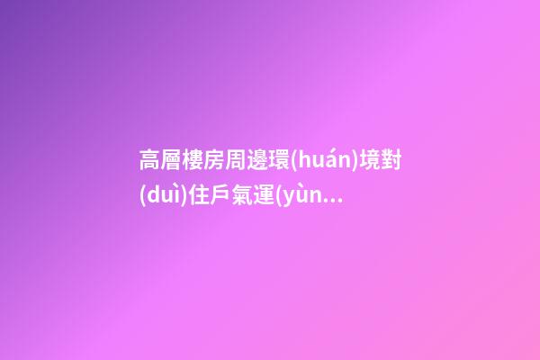 高層樓房周邊環(huán)境對(duì)住戶氣運(yùn)也會(huì)有影響