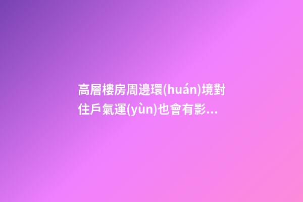 高層樓房周邊環(huán)境對住戶氣運(yùn)也會有影響
