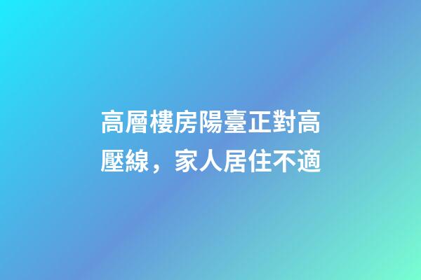 高層樓房陽臺正對高壓線，家人居住不適