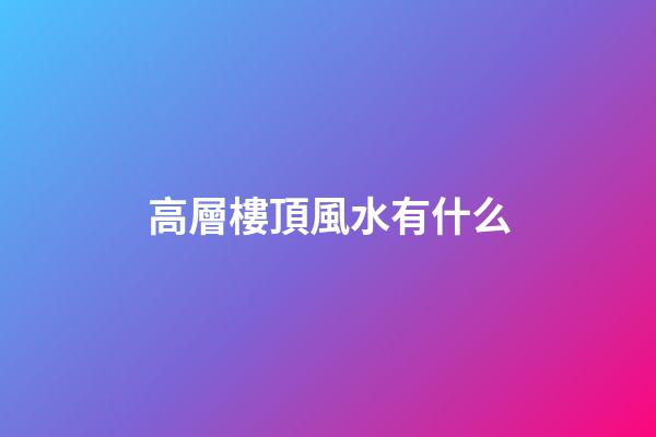 高層樓頂風水有什么