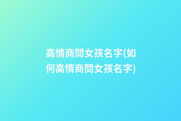 高情商問女孩名字(如何高情商問女孩名字)