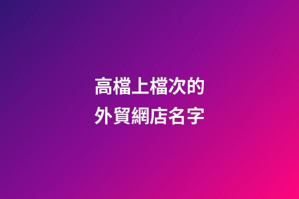 高檔上檔次的外貿網店名字-第1張-店鋪起名-玄機派