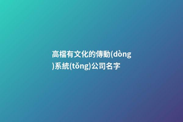 高檔有文化的傳動(dòng)系統(tǒng)公司名字-第1張-公司起名-玄機(jī)派