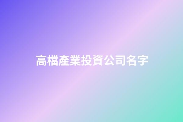 高檔產業投資公司名字-第1張-公司起名-玄機派