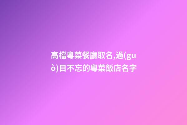 高檔粵菜餐廳取名,過(guò)目不忘的粵菜飯店名字