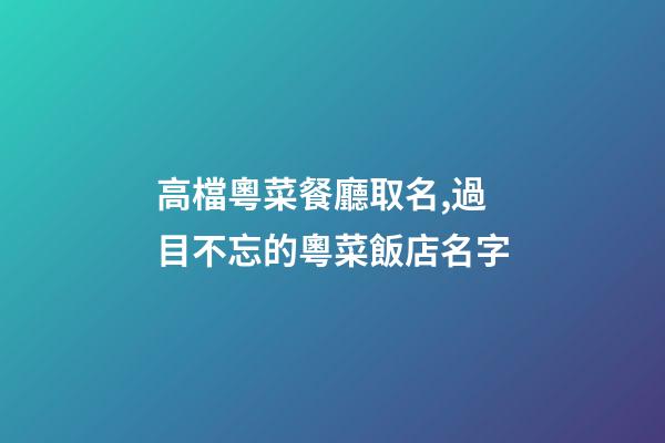 高檔粵菜餐廳取名,過目不忘的粵菜飯店名字