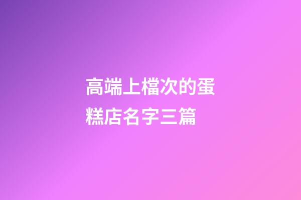 高端上檔次的蛋糕店名字三篇-第1張-店鋪起名-玄機(jī)派