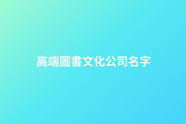 高端圖書文化公司名字-第1張-公司起名-玄機派