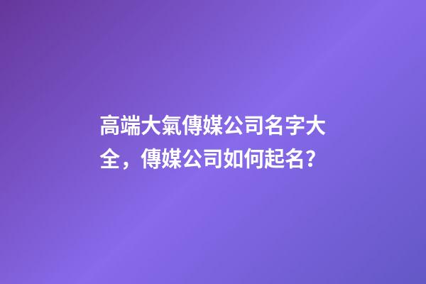 高端大氣傳媒公司名字大全，傳媒公司如何起名？-第1張-公司起名-玄機派