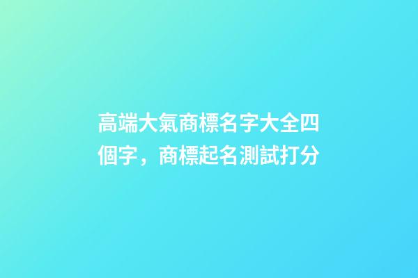 高端大氣商標名字大全四個字，商標起名測試打分