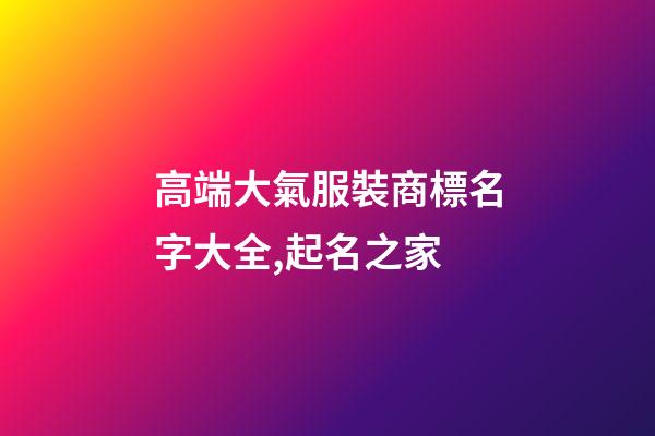 高端大氣服裝商標名字大全,起名之家-第1張-商標起名-玄機派