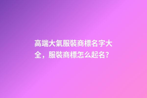 高端大氣服裝商標名字大全，服裝商標怎么起名？