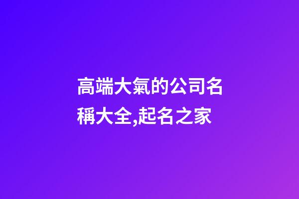 高端大氣的公司名稱大全,起名之家-第1張-公司起名-玄機派