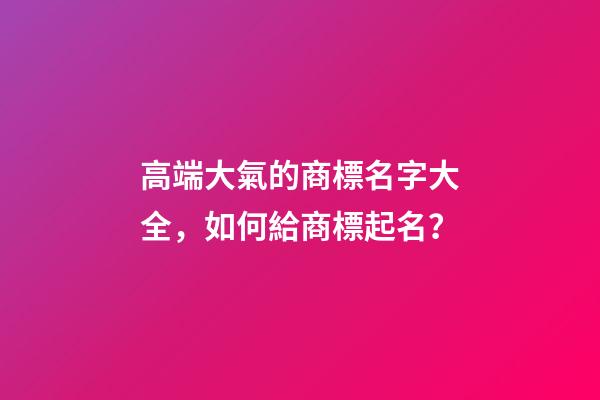高端大氣的商標名字大全，如何給商標起名？-第1張-商標起名-玄機派