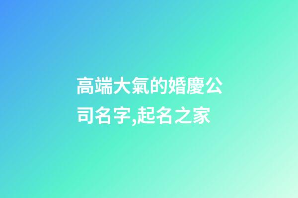 高端大氣的婚慶公司名字,起名之家-第1張-公司起名-玄機(jī)派