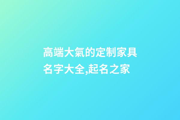 高端大氣的定制家具名字大全,起名之家-第1張-店鋪起名-玄機派
