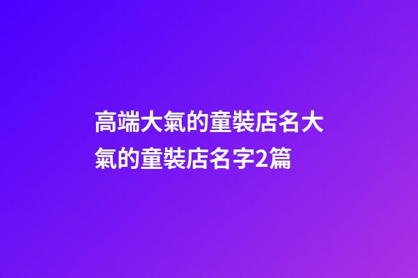 高端大氣的童裝店名大氣的童裝店名字2篇-第1張-店鋪起名-玄機(jī)派