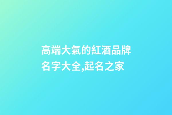高端大氣的紅酒品牌名字大全,起名之家-第1張-商標起名-玄機派