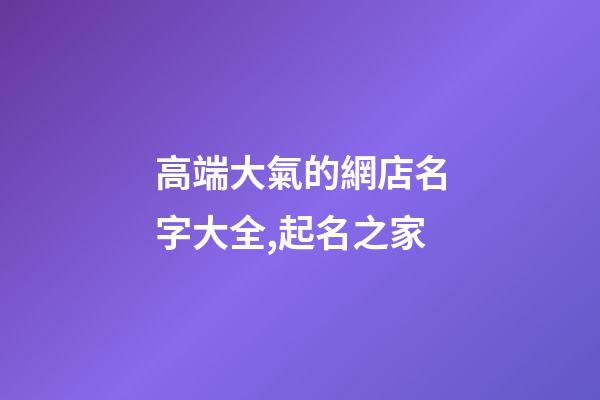 高端大氣的網店名字大全,起名之家-第1張-店鋪起名-玄機派
