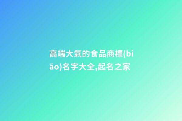 高端大氣的食品商標(biāo)名字大全,起名之家-第1張-商標(biāo)起名-玄機(jī)派