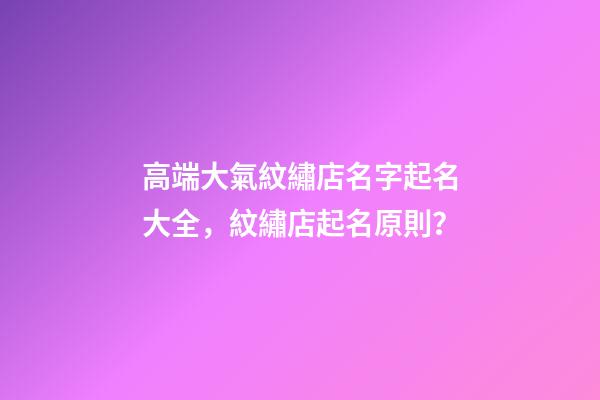 高端大氣紋繡店名字起名大全，紋繡店起名原則？-第1張-店鋪起名-玄機派