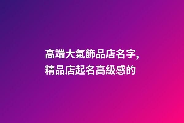 高端大氣飾品店名字,精品店起名高級感的-第1張-店鋪起名-玄機派