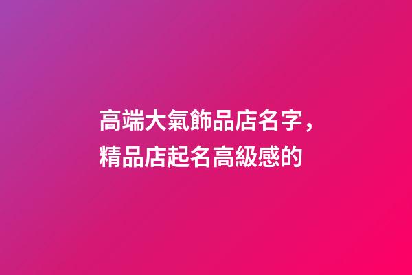 高端大氣飾品店名字，精品店起名高級感的-第1張-店鋪起名-玄機派