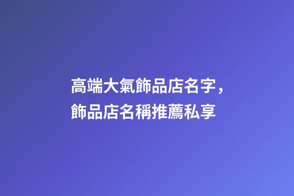 高端大氣飾品店名字，飾品店名稱推薦私享-第1張-店鋪起名-玄機(jī)派