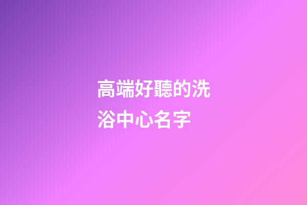 高端好聽的洗浴中心名字