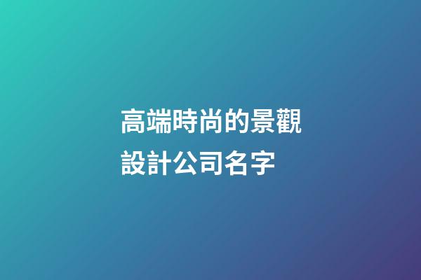 高端時尚的景觀設計公司名字