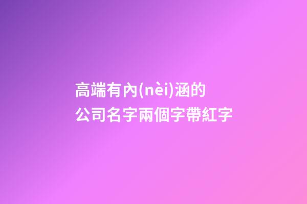 高端有內(nèi)涵的公司名字兩個字帶紅字