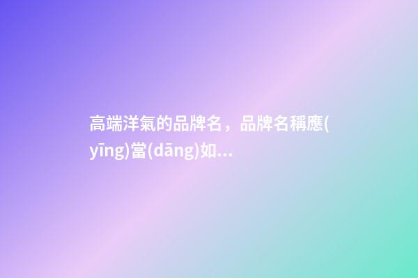 高端洋氣的品牌名，品牌名稱應(yīng)當(dāng)如何取？