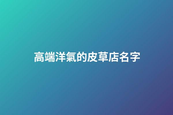 高端洋氣的皮草店名字