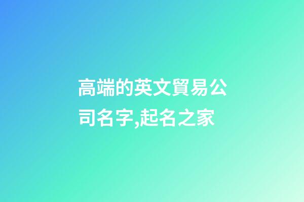 高端的英文貿易公司名字,起名之家-第1張-公司起名-玄機派